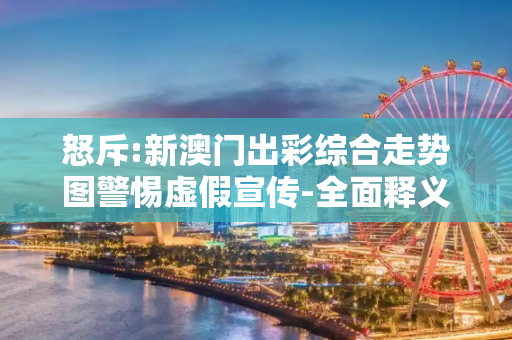 怒斥:新澳门出彩综合走势图警惕虚假宣传-全面释义