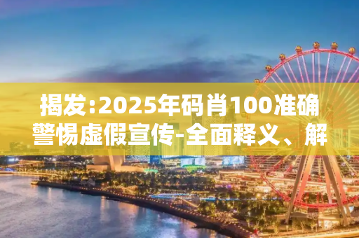 揭发:2025年码肖100准确警惕虚假宣传-全面释义、解释与落实