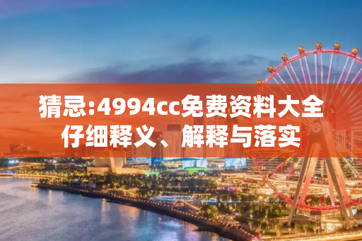 猜忌:4994cc免费资料大全仔细释义、解释与落实