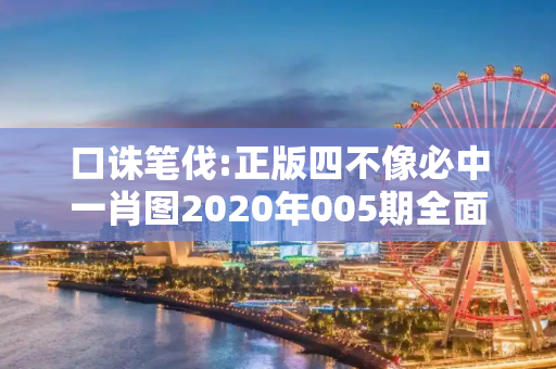口诛笔伐:正版四不像必中一肖图2020年005期全面释义、解释与落实