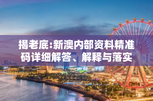 揭老底:新澳内部资料精准码详细解答、解释与落实
