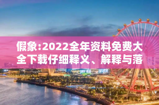 假象:2022全年资料免费大全下载仔细释义、解释与落实