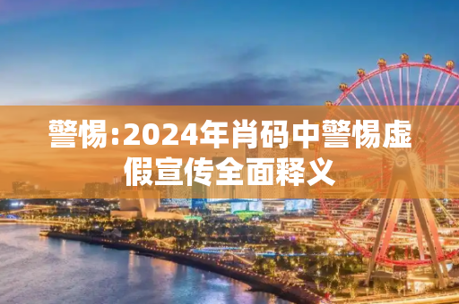 警惕:2024年肖码中警惕虚假宣传全面释义