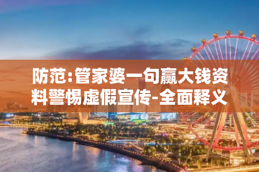 防范:管家婆一句赢大钱资料警惕虚假宣传-全面释义