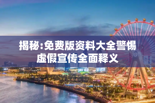 揭秘:免费版资料大全警惕虚假宣传全面释义