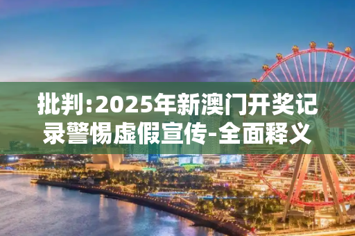 批判:2025年新澳门开奖记录警惕虚假宣传-全面释义