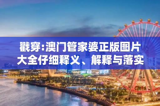 戳穿:澳门管家婆正版图片大全仔细释义、解释与落实