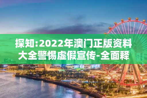 探知:2022年澳门正版资料大全警惕虚假宣传-全面释义