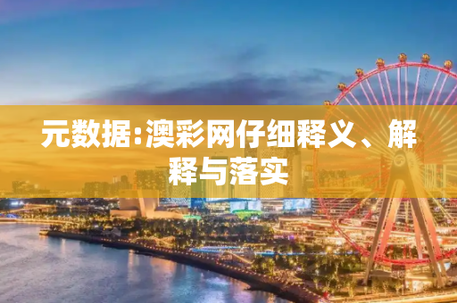 元数据:澳彩网仔细释义、解释与落实