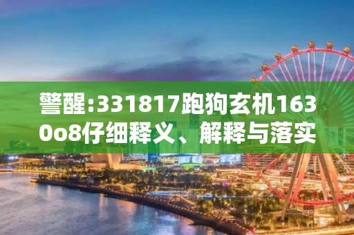 警醒:331817跑狗玄机1630o8仔细释义、解释与落实