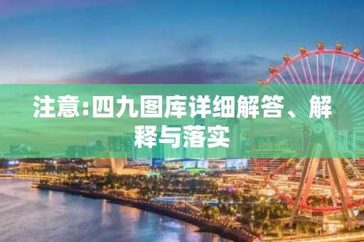 注意:四九图库详细解答、解释与落实