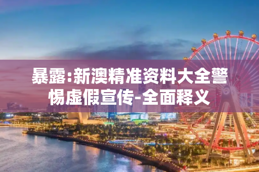 暴露:新澳精准资料大全警惕虚假宣传-全面释义