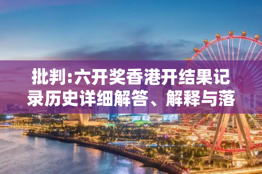 批判:六开奖香港开结果记录历史详细解答、解释与落实