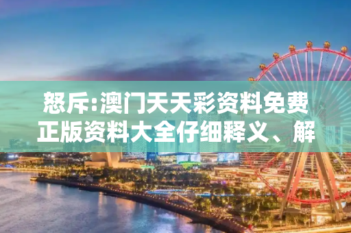 怒斥:澳门天天彩资料免费正版资料大全仔细释义、解释与落实