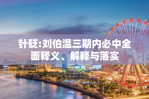 针砭:刘伯温三期内必中全面释义、解释与落实