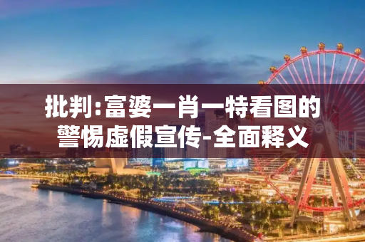 批判:富婆一肖一特看图的警惕虚假宣传-全面释义