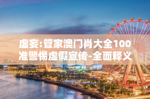 虚妄:管家澳门肖大全100准警惕虚假宣传-全面释义