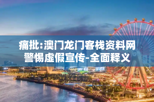 痛批:澳门龙门客栈资料网警惕虚假宣传-全面释义