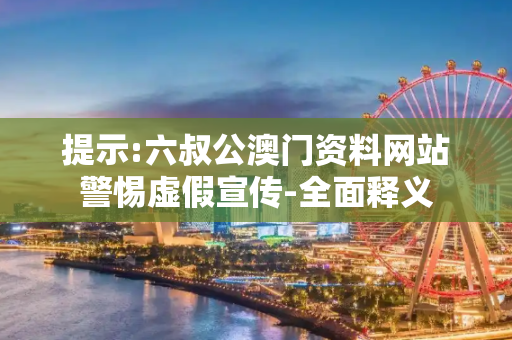 提示:六叔公澳门资料网站警惕虚假宣传-全面释义