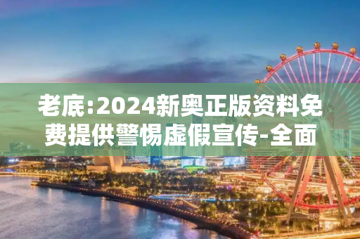 老底:2024新奥正版资料免费提供警惕虚假宣传-全面释义、解释与落实