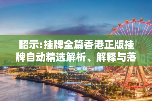 昭示:挂牌全篇香港正版挂牌自动精选解析、解释与落实