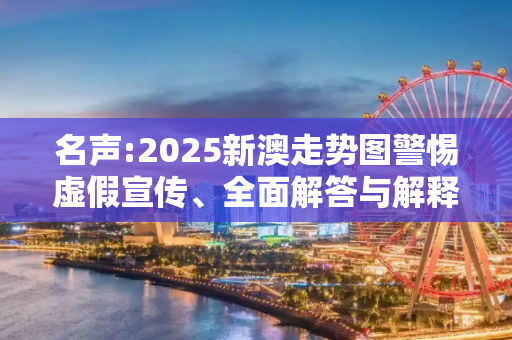 名声:2025新澳走势图警惕虚假宣传、全面解答与解释