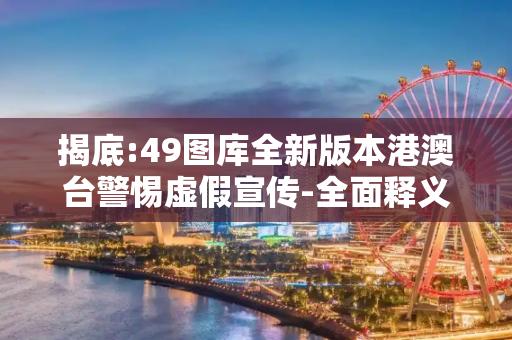 揭底:49图库全新版本港澳台警惕虚假宣传-全面释义