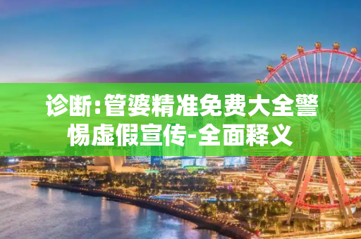 诊断:管婆精准免费大全警惕虚假宣传-全面释义